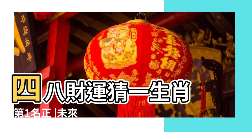 四八財運猜一生肖 |第1名正 |未來2年越來越有錢正財 |【財運猜什麼生肖】