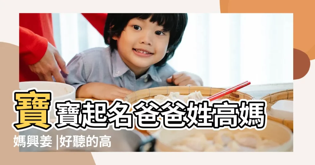 寶寶起名爸爸姓高媽媽興姜 |好聽的高姓女孩名字大全2020 |幫我的女兒取個好聽的名字行嗎 |【爸爸姓高女兒叫什麼好聽的名字大全】