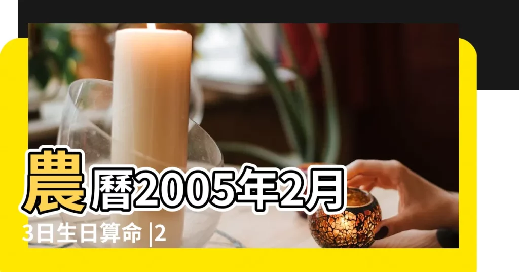 農曆2005年2月3日生日算命 |2005年2月3日出生的人命好嗎 |出生日期2005年2月3日測命運 |【2005年2月3是什麼命】