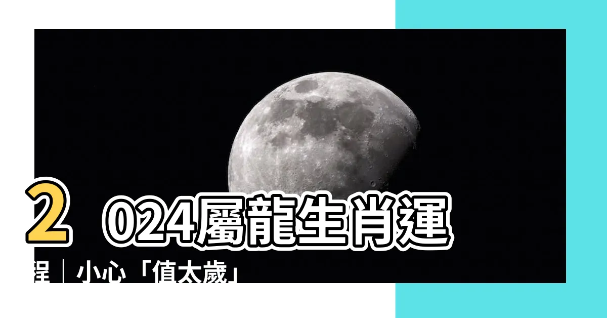【2024 屬龍】2024屬龍生肖運程｜小心「值太歲」招惹口舌是非！