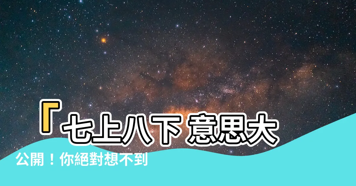 【七上八下 意思】「七上八下 意思大公開！你絕對想不到的內容！」