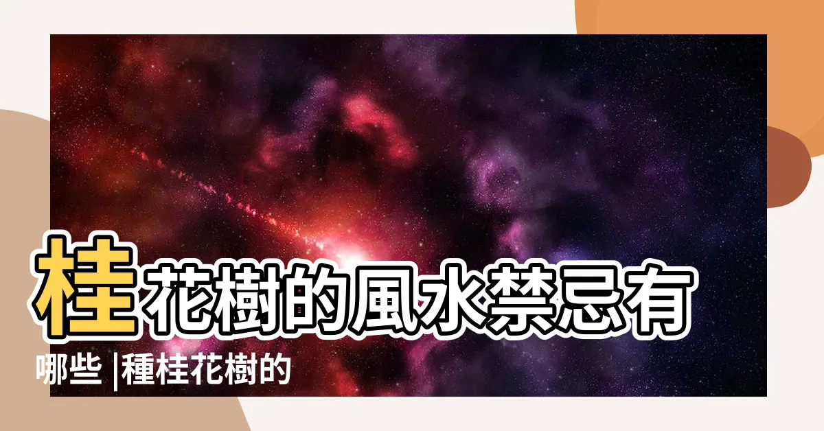【種桂花禁忌】桂花樹的風水禁忌有哪些 |種桂花樹的禁忌有哪些 |桂花樹的風水禁忌 |