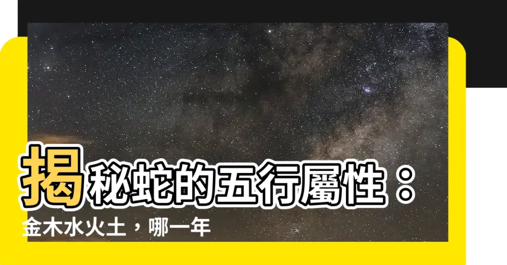 【蛇的五行屬性】揭秘蛇的五行屬性：金木水火土，哪一年出生得天獨厚？