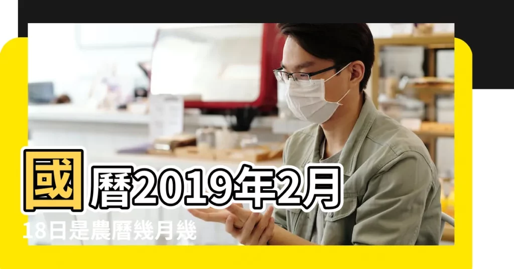 國曆2019年2月18日是農曆幾月幾日 |公曆2019年2月18日是農曆幾月幾號 |2019年農曆國曆對照表 |【2019年農曆2月18星期幾】