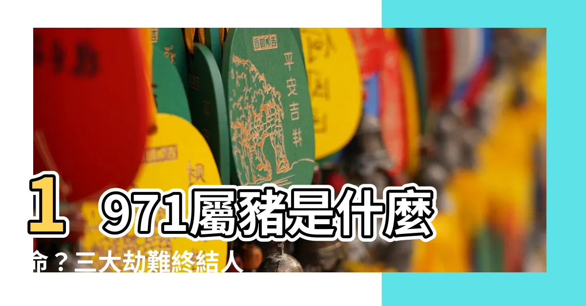 【1971 屬什麼】1971屬豬是什麼命？三大劫難終結人生下半場！
