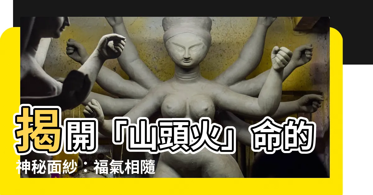 【山頭火 意思】揭開「山頭火」命的神秘面紗：福氣相隨還是命運多舛？