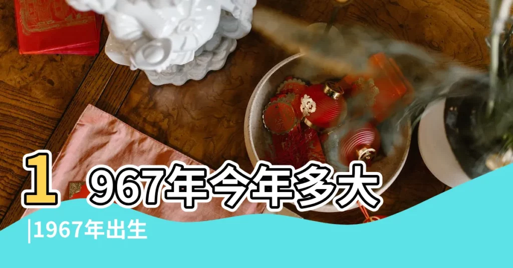 1967年今年多大 |1967年出生的2023年多大了 |生於西元1967年是幾歲 |【1967年多少週歲】