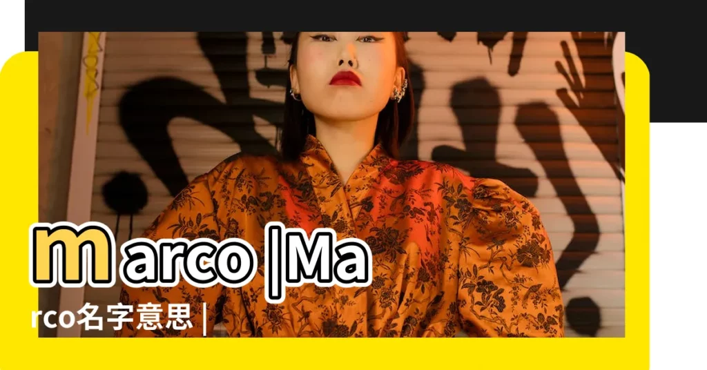 marco |Marco名字意思 |的中文翻譯及英文名意思 |【marco 英文名含義】