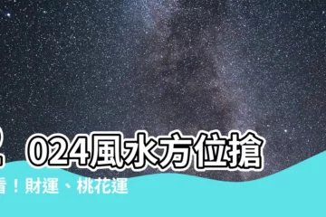 【2024風水方位】2024風水方位搶先看！財運、桃花運、化病指南