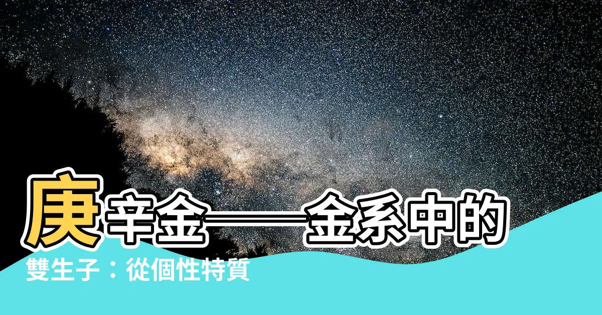 【庚金和辛金】庚辛金──金系中的雙生子：從個性特質到成才關鍵，一次剖析