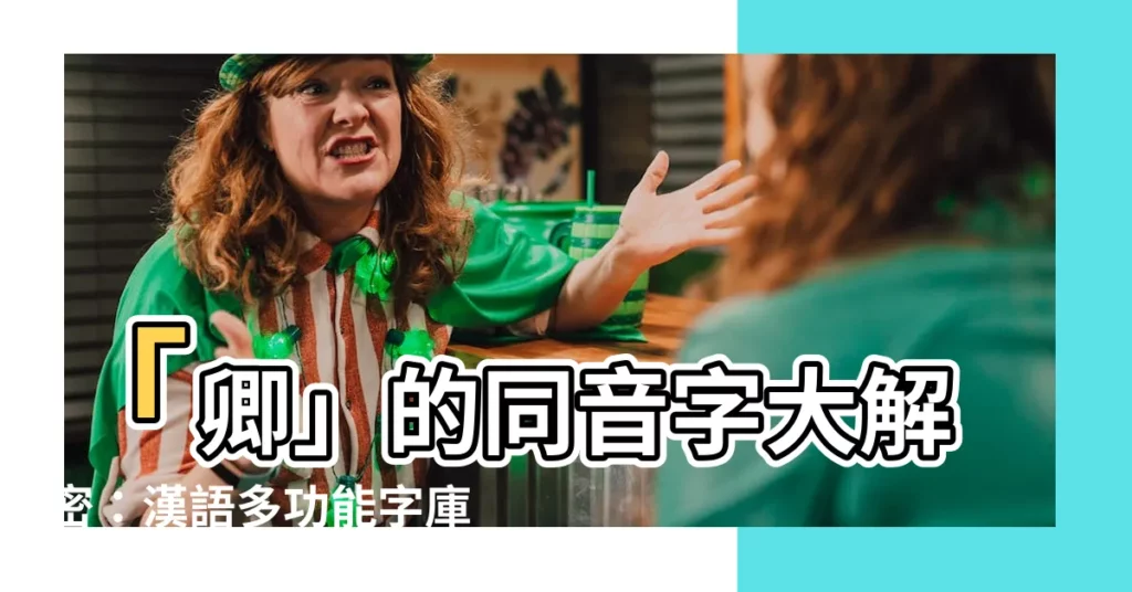 【卿 同音字】「卿」的同音字大解密：漢語多功能字庫揭開它們的神秘面紗！