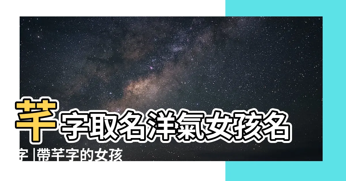 【芊字取名】芊字取名洋氣女孩名字 |帶芊字的女孩高雅名字 |帶芊字的女孩名字 |