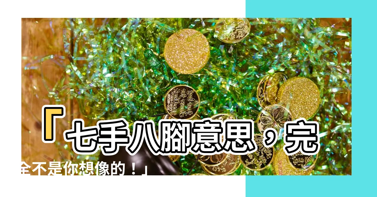 【七手八腳意思】「七手八腳意思，完全不是你想像的！」