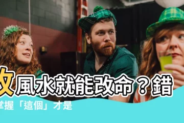 【改風水】改風水就能改命？錯！掌握「這個」才是人生改變的關鍵