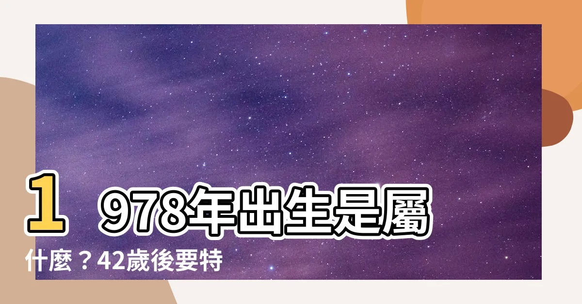 【1978屬什麼】1978年出生是屬什麼？42歲後要特別注意，一生運勢大公開！
