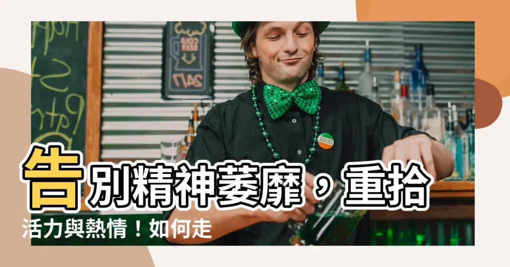 【精神萎靡不振】告別精神萎靡，重拾活力與熱情！如何走出低潮，找回你的魔力！