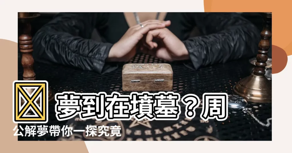 【夢到在墳墓】😨 夢到在墳墓?周公解夢帶你一探究竟!