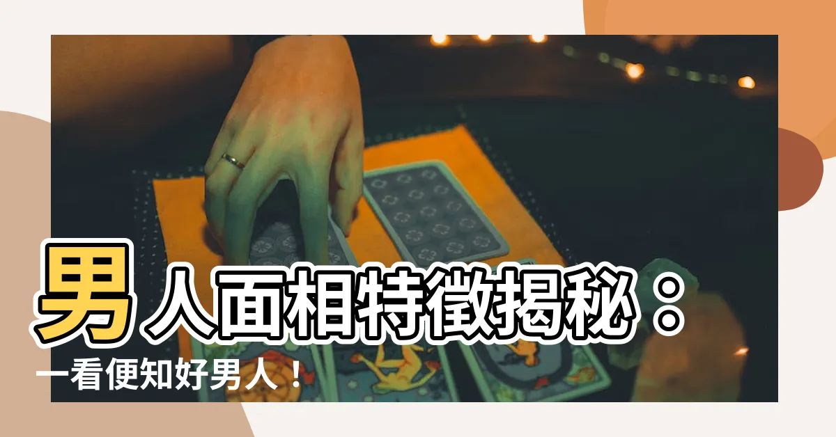 【男人面相面相分析】男人面相特徵揭秘：一看便知好男人！