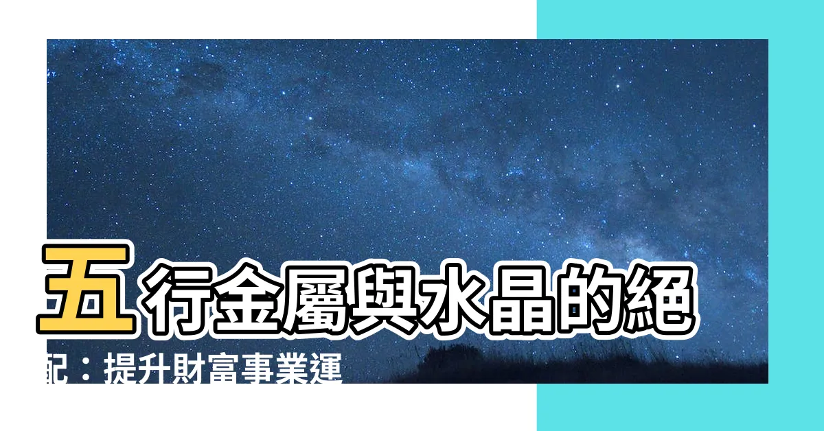 【五行金 水晶】五行金屬與水晶的絕配：提升財富事業運的秘密
