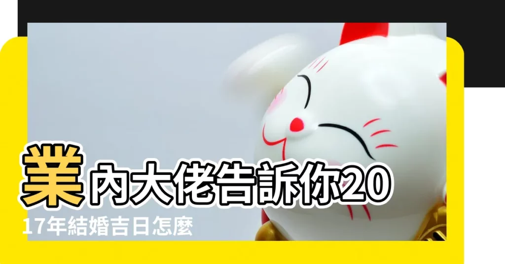 業內大佬告訴你2017年結婚吉日怎麼選 |2017年陰曆3月20日這天能結婚嗎 |農曆三月結婚 |【2017陰曆三月能結婚嗎】
