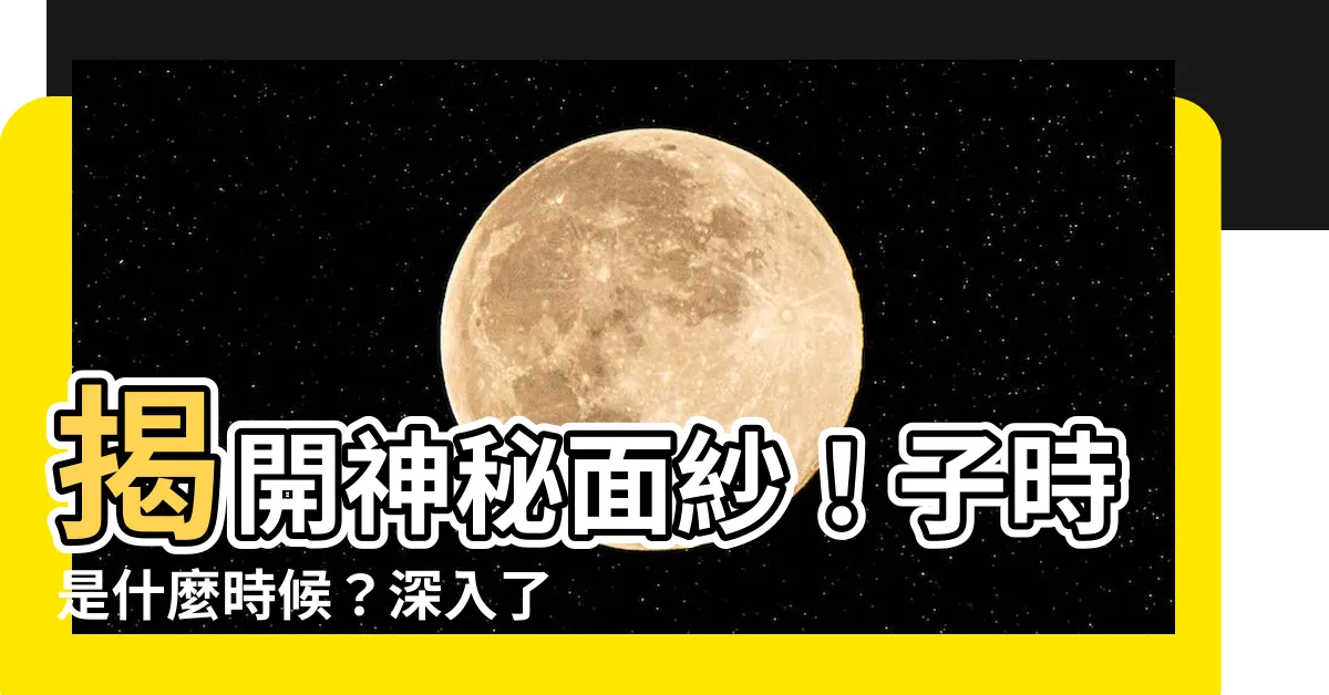 【子時是什麼時候】揭開神秘面紗！子時是什麼時候？深入瞭解時辰之謎