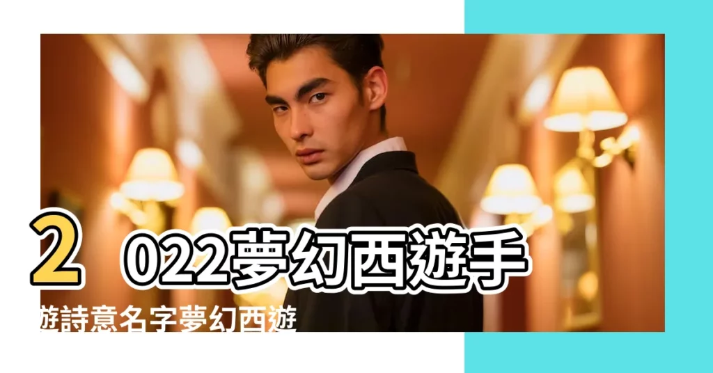 2022夢幻西遊手遊詩意名字夢幻西遊手遊好聽詩意的遊戲名字 |夢幻西遊遊戲網名大全 |夢幻西遊名字好聽夢幻手遊名字大全取名488個 |【夢幻西遊手遊好名字大全】