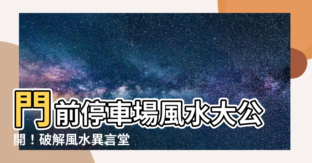 【門前停車場風水】門前停車場風水大公開！破解風水異言堂，守住財氣不外流