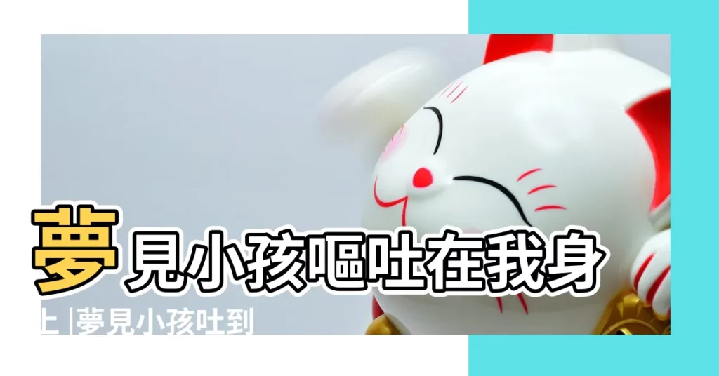 夢見小孩嘔吐在我身上 |夢見小孩吐到我身上 |夢見小孩吐了我一身 |【周公解夢夢見小女孩吐我身上】