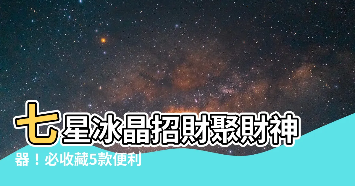 【七星冰晶】七星冰晶招財聚財神器！必收藏5款便利商店推薦