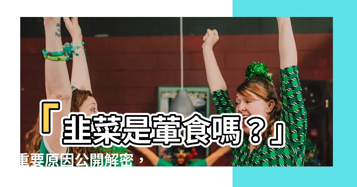 【韭菜是葷的嗎】「韭菜是葷食嗎？」重要原因公開解密，揭露關鍵偏差！