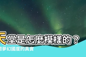 【什麼樣子】天堂是怎麼模樣的？揭開夢幻國度的真實樣貌