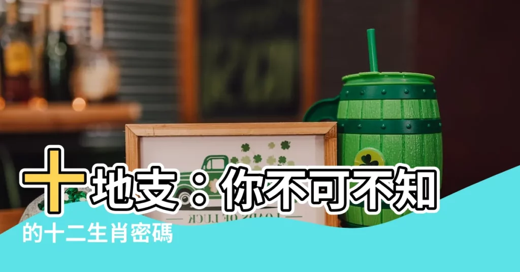 【十地支】十地支：你不可不知的十二生肖密碼