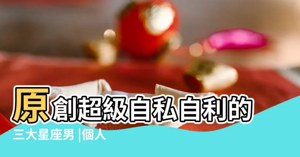 原創超級自私自利的三大星座男 |個人主義強 |月亮雙魚男是不是很渣雙魚男自私自利 |【雙魚男 自私自利】