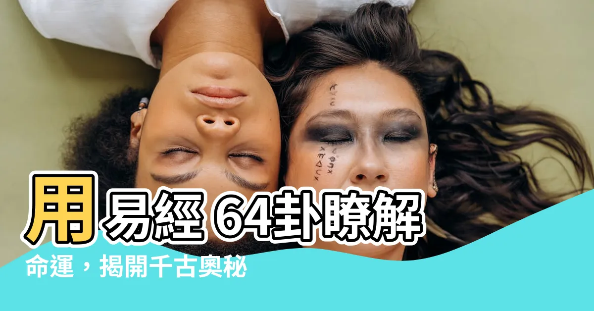 【易經 64卦】用易經 64卦瞭解命運，揭開千古奧秘的神秘智慧