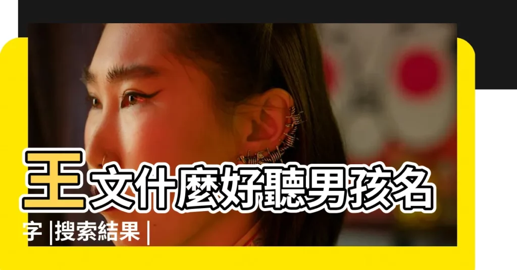 王文什麼好聽男孩名字 |搜索結果 |王姓最好聽的兩字男孩名字 |【王文兩姓什麼名字好聽】