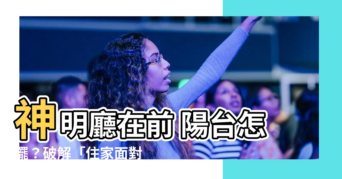 【住家面對神明廳】神明廳在前 陽台怎擺？破解「住家面對神明廳」的風水禁忌