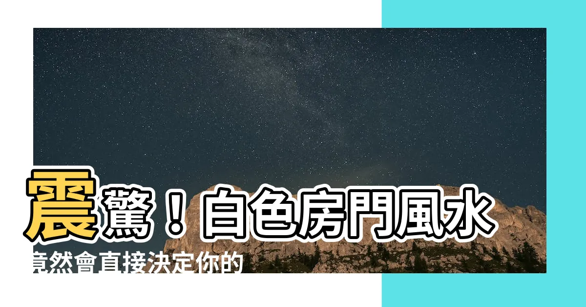 【白色房門風水】震驚！白色房門風水竟然會直接決定你的命運！