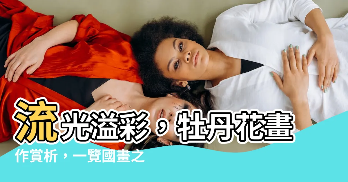 【牡丹花畫作】流光溢彩，牡丹花畫作賞析，一覽國畫之美