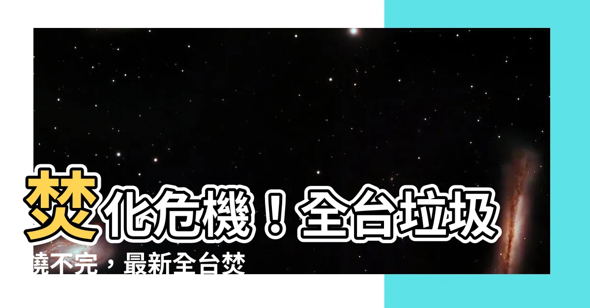 【全台焚化爐分佈】焚化危機！全台垃圾燒不完，最新全台焚化爐分佈圖公開