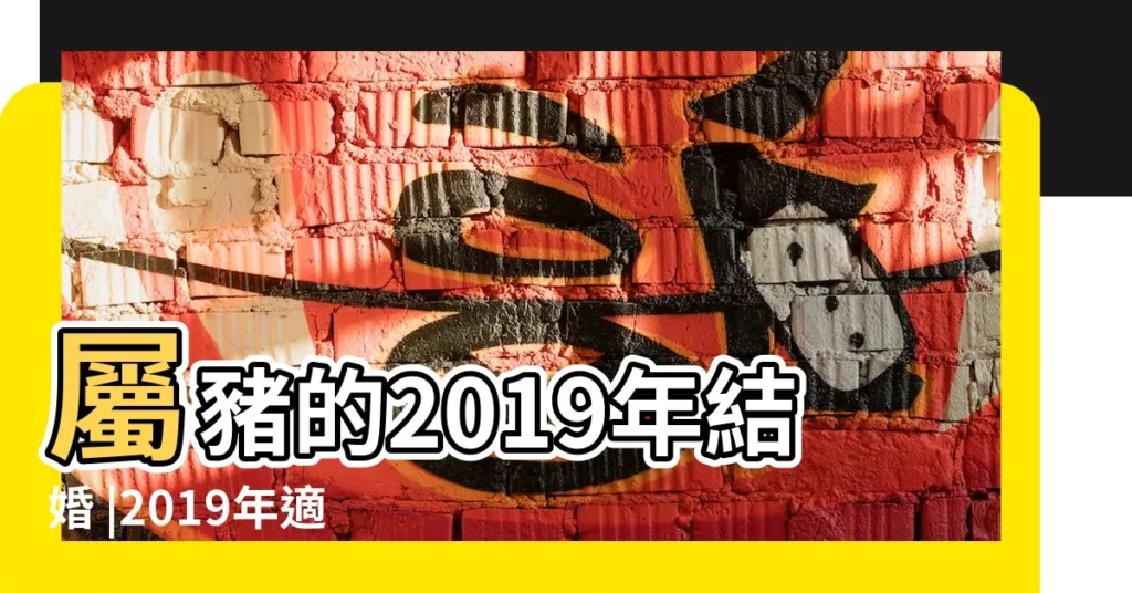 屬豬的2019年結婚 |2019年適合婚嫁的屬相2019年最適合結婚的月份 |2019年屬豬結婚大利月一覽表 |【2019年屬豬適合結婚】