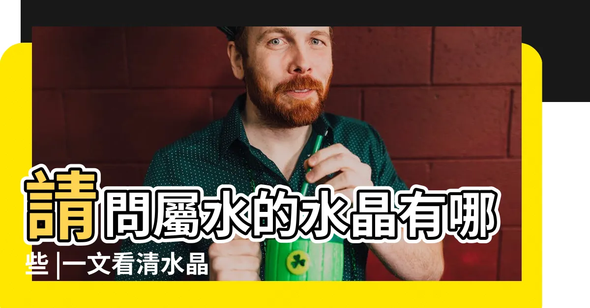 【水屬性水晶】請問屬水的水晶有哪些 |一文看清水晶五行屬性篇 |水晶五行分類表 |