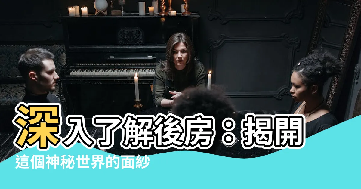 【後房是什麼】深入瞭解後房：揭開這個神秘世界的面紗