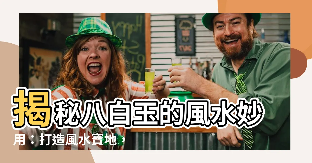 【八白玉作用】揭秘八白玉的風水妙用：打造風水寶地，助你運勢亨通！