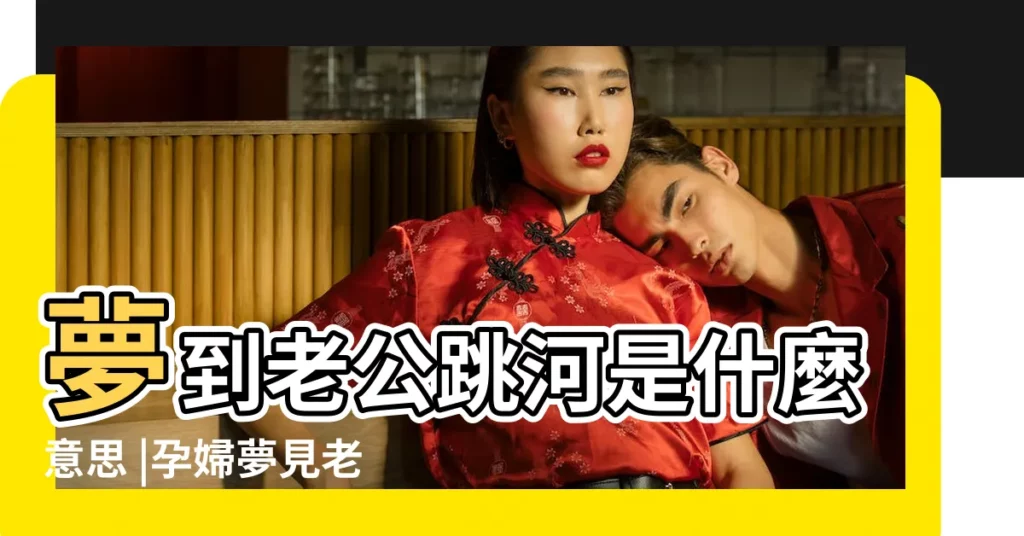 夢到老公跳河是什麼意思 |孕婦夢見老公輸了很多錢要跳河是什麼意思 |夢見老公跳河是什麼意思 |【孕婦夢到老公跳河】