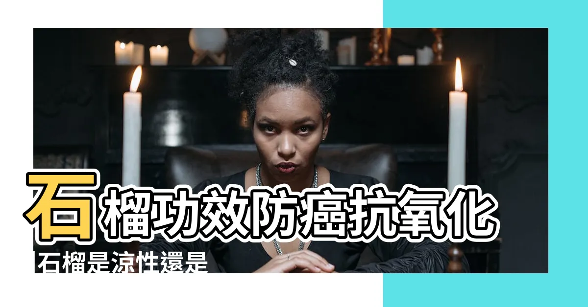 【紅石榴屬性】石榴功效防癌抗氧化 |石榴是涼性還是熱性 |紅石榴怎麼吃 |