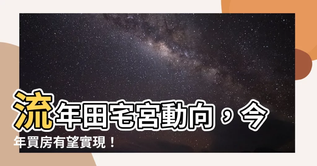 【流年田宅宮買房】流年田宅宮動向，今年買房有望實現！