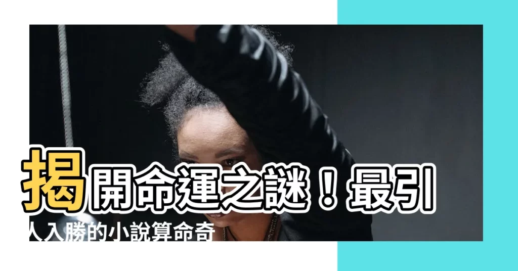 【小説 算命】揭開命運之謎！最引人入勝的小説算命奇遇