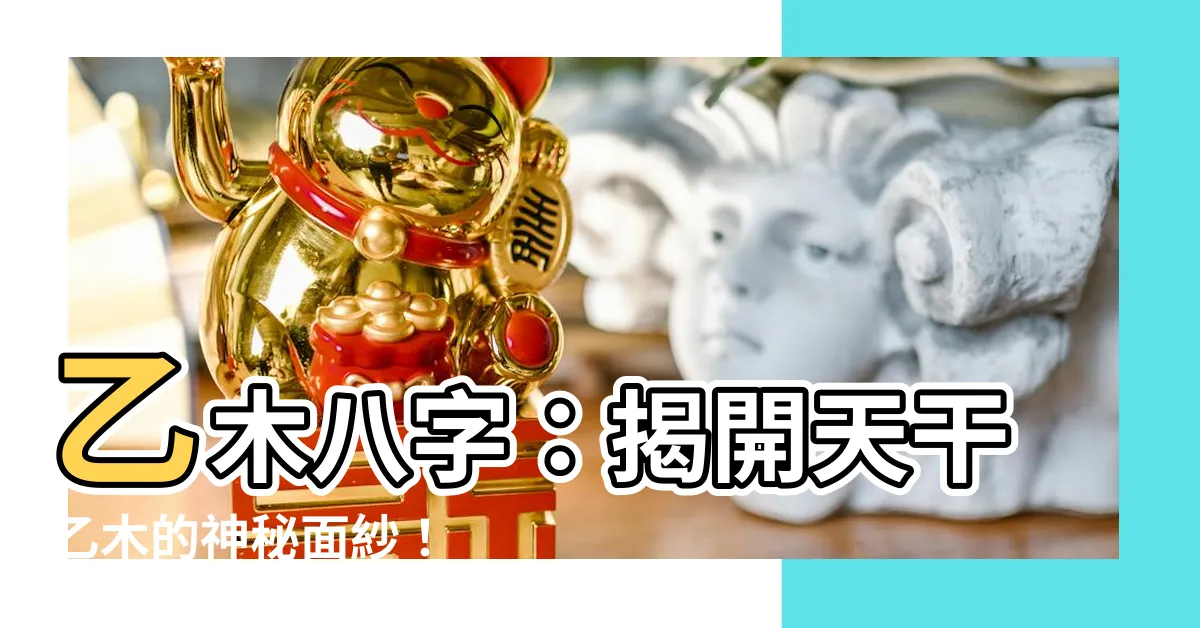 【乙木八字】乙木八字：揭開天干乙木的神秘面紗！