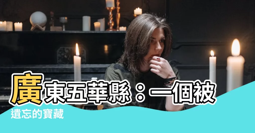 【廣東省五華縣】廣東五華縣：一個被遺忘的寶藏