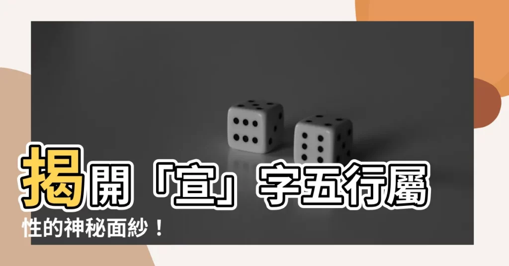 【宣字五行】揭開「宣」字五行屬性的神秘面紗！